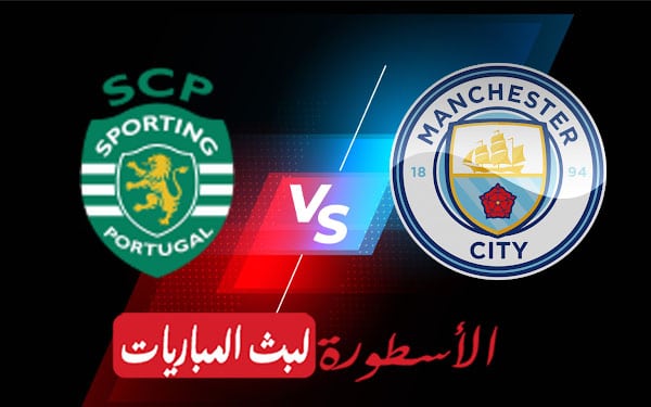 مشاهدة مباراة مانشستر سيتي وسبورتنج لشبونة بث مباشر اليوم 2022/2/15 | دوري ابطال اوروبا 2 مانشستر سيتي وسبورتنج لشبونة