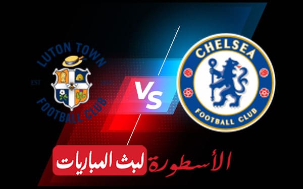 مشاهدة مباراة تشيلسي ولوتون تاون بث مباشر اليوم 2022/3/2 | كاس الاتحاد الانجليزي 2 تشيلسي ولوتون تاون