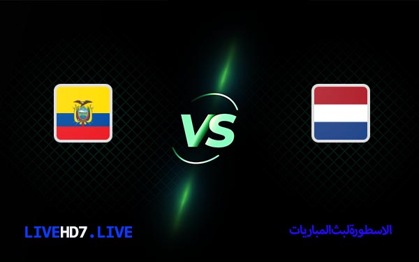 مشاهدة مباراة هولندا والإكوادور بث مباشر اليوم 25-11-2022 في كأس العالم 3 هولندا والإكوادور